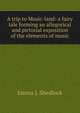 A trip to Music-land: a fairy tale forming an allegorical and pictorial exposition of the elements of music, Emma L Shedlock 