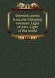 Selected poems from the following volumes: Light of Asia. Light of the world, 