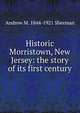 Historic Morristown, New Jersey: the story of its first century, Andrew M. 1844-1921 Sherman 