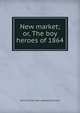 New market; or, The boy heroes of 1864, John W. [from old catalog] Sherman 