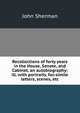Recollections of forty years in the House, Senate, and Cabinet, an autobiography; ill. with portraits, fac-simile letters, scenes, etc, John Sherman 