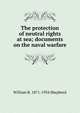The protection of neutral rights at sea; documents on the naval warfare, William R. 1871-1934 Shepherd 