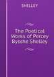 The Poetical Works of Percey Bysshe Shelley, Shelley Percy Bysshe 