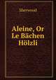 Aleine, Or Le Bachen Holzli, Sherwood 