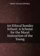An Ethical Sunday School: A Scheme for the Moral Instruction of the Young, Walter Lorenzo Sheldon 