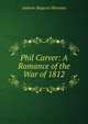 Phil Carver: A Romance of the War of 1812, Andrew Magoun Sherman 