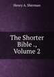 The Shorter Bible ., Volume 2, Henry A. Sherman 