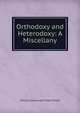 Orthodoxy and Heterodoxy: A Miscellany, Shedd, William Greenough Thayer 