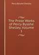 The Prose Works of Percy Bysshe Shelley, Volume 1, Shelley Percy Bysshe 