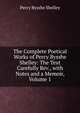 The Complete Poetical Works of Percy Bysshe Shelley: The Text Carefully Rev., with Notes and a Memoir, Volume 1, Shelley Percy Bysshe 