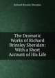 The Dramatic Works of Richard Brinsley Sheridan: With a Short Account of His Life, Ричард Бринсли Шеридан 