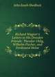 Richard Wagner's Letters to His Dresden Friends: Theodor Uhlig, Wilhelm Fischer, and Ferdinand Heine, John South Shedlock 