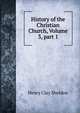 History of the Christian Church, Volume 3, part 1, Henry Clay Sheldon 