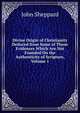 Divine Origin of Christianity Deduced from Some of Those Evidences Which Are Not Founded On the Authenticity of Scripture, Volume 1, John Sheppard 