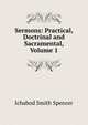 Sermons: Practical, Doctrinal and Sacramental, Volume 1, Ichabod Smith Spencer 