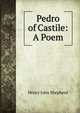 Pedro of Castile: A Poem, Henry John Shepherd 