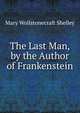 The Last Man, by the Author of Frankenstein, Mary Wollstonecraft Shelley 