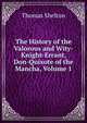 The History of the Valorous and Wity-Knight-Errant, Don-Quixote of the Mancha, Volume 1, Thomas Shelton 