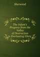 The Infant's Progress from the Valley of Destruction to Everlasting Glory ., Sherwood 
