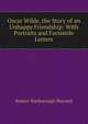 Oscar Wilde, the Story of an Unhappy Friendship: With Portraits and Facsimile Letters, Sherard, Robert Harborough, 1861-1943 