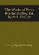 The Works of Percy Bysshe Shelley, Ed. by Mrs. Shelley, Shelley Percy Bysshe 