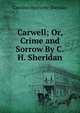 Carwell; Or, Crime and Sorrow By C.H. Sheridan., Caroline Henriette Sheridan 