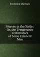 Heroes in the Strife: Or, the Temperance Testimonies of Some Eminent Men, Frederick Sherlock 