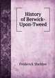 History of Berwick-Upon-Tweed, Frederick Sheldon 