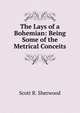 The Lays of a Bohemian: Being Some of the Metrical Conceits, Scott R. Sherwood 