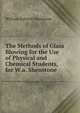 The Methods of Glass Blowing for the Use of Physical and Chemical Students, for W.a. Shenstone ., William Ashwell Shenstone 