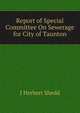 Report of Special Committee On Sewerage for City of Taunton, J Herbert Shedd 