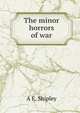 The minor horrors of war, A E. Shipley 