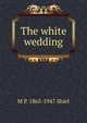 The white wedding, M P. 1865-1947 Shiel 