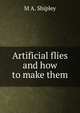 Artificial flies and how to make them, M A. Shipley 
