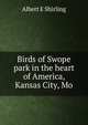 Birds of Swope park in the heart of America, Kansas City, Mo., Albert E Shirling 