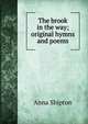 The brook in the way; original hymns and poems, Anna Shipton 