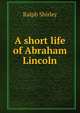 A short life of Abraham Lincoln, Ralph Shirley 
