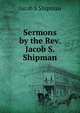 Sermons by the Rev. Jacob S. Shipman, Jacob S Shipman 