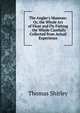 The Angler's Museum: Or, the Whole Art of Float and Fly Fishing . the Whole Carefully Collected from Actual Experience, Thomas Shirley 