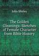 The Golden Gleanings: Sketches of Female Character from Bible History, John Shirley 