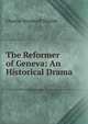 The Reformer of Geneva: An Historical Drama, Charles Woodruff Shields 