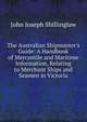 The Australian Shipmaster's Guide: A Handbook of Mercantile and Maritime Information, Relating to Merchant Ships and Seamen in Victoria, John Joseph Shillinglaw 