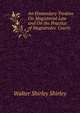 An Elementary Treatise On Magisterial Law and On the Practice of Magistrates' Courts, Walter Shirley Shirley 