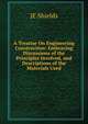A Treatise On Engineering Construction: Embracing Discussions of the Principles Involved, and Descriptions of the Materials Used, JE Shields 