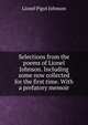 Selections from the poems of Lionel Johnson. Including some now collected for the first time. With a prefatory memoir, Lionel Pigot Johnson 