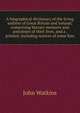A biographical dictionary of the living authors of Great Britain and Ireland; comprising literary memoirs and anecdotes of their lives, and a . printed; including notices of some fore, John Watkins 