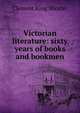 Victorian literature: sixty years of books and bookmen, Shorter, Clement King, 1857-1926 