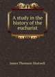 A study in the history of the eucharist, James Thomson Shotwell 