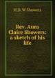 Rev. Aura Claire Showers: a sketch of his life, H D. W Showers 