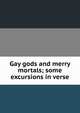 Gay gods and merry mortals; some excursions in verse, 